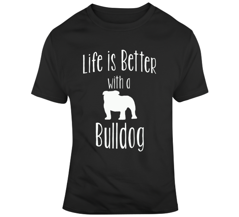Life Is Better With A Bulldog Dog Lover T Shirt Life Is Better With A Bulldog Dog Lover T Shirt