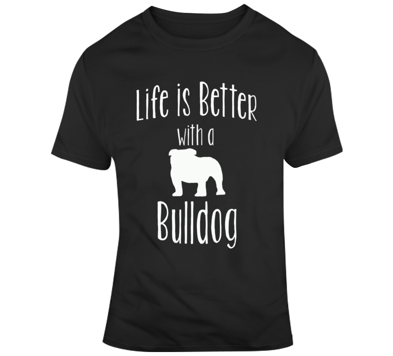 Life Is Better With A Bulldog Dog Lover T Shirt