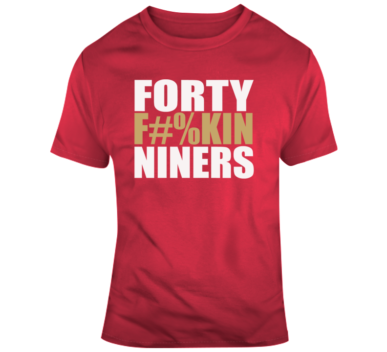 Forty F%#kin Niners San Francisco T Shirt Forty F%#kin Niners San Francisco T Shirt