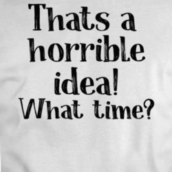 Thats A Horrible Idea What Time? T Shirt 37597777
