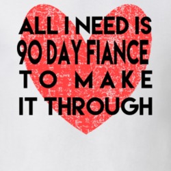 All I Needis 90 Day Fiance To Make It Through T Shirt 37854032