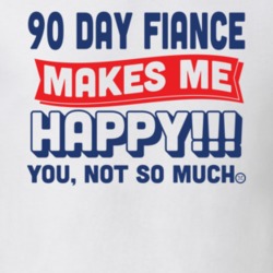 90 Fiance Mkes Me Happy You Not So Much T Shirt 37854105