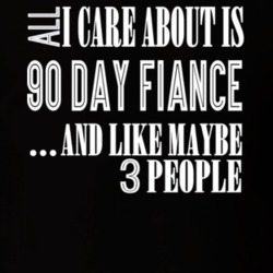 All I Care About Is 90 Fiance And 3 People T Shirt 37854106