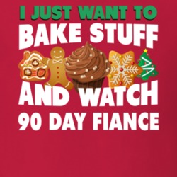 I Just Want To Bake Stuff And Watch 90 Fiance T Shirt 37854107
