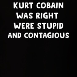 Kurt Was Right Were Stupid And Contagious T Shirt 38090763