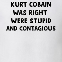 Kurt Was Right Were Stupid And Contagious Music T Shirt 38091063