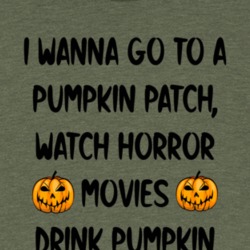 I Wanna Go To A Pumpkin Patch Drink Pumpkin Fall Stuff T Shirt 39117741