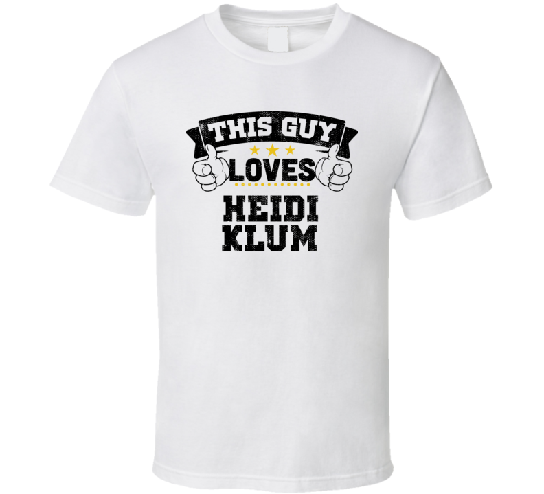 This Guy Loves Heidi Klum Sexiest Women Fan T Shirt