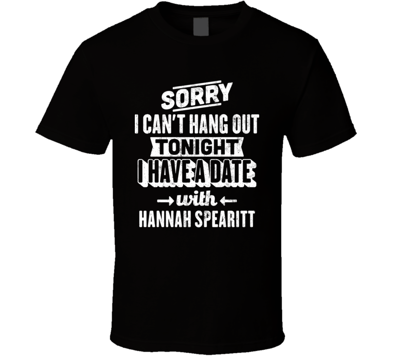 Can't Hangout Tonight I Have A Date With Hannah Spearitt Sexiest Women Fan T Shirt