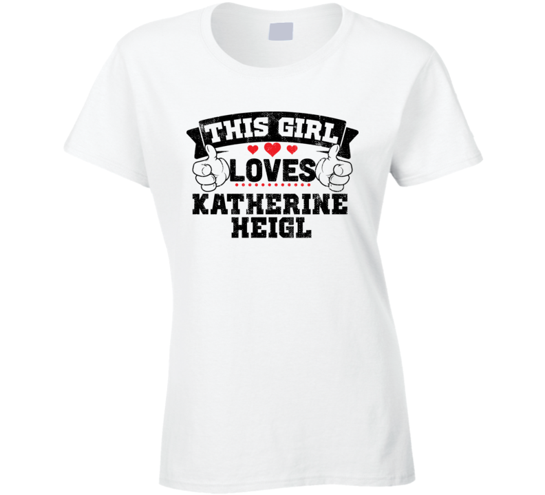 This Girl Loves Katherine Heigl Sexiest Women Fan T Shirt