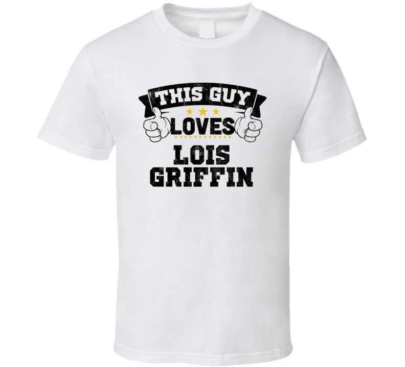 This Guy Loves Lois Griffin Sexiest Women Fan T Shirt