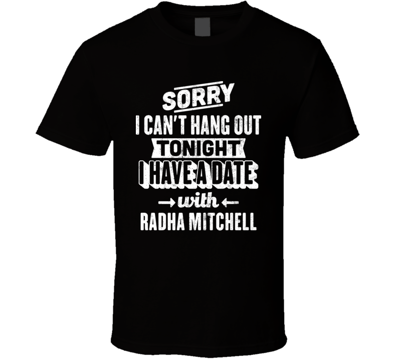 Can't Hangout Tonight I Have A Date With Radha Mitchell Sexiest Women Fan T Shirt