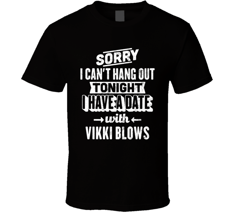 Can't Hangout Tonight I Have A Date With Vikki Blows Sexiest Women Fan T Shirt