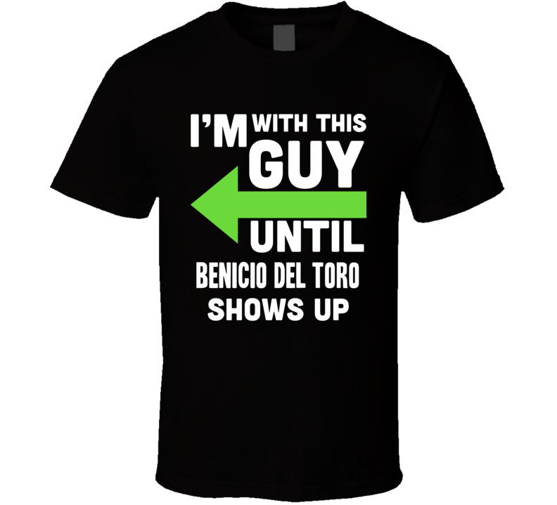 Im With This Guy Until Benicio Del Toro Shows Up Funny Fan T Shirt