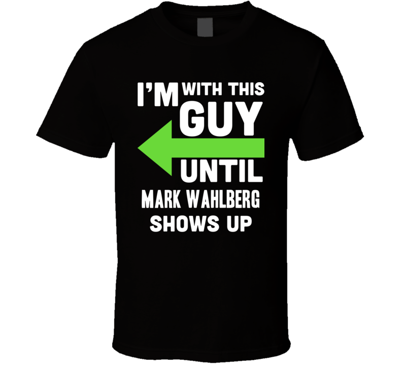 Im With This Guy Until Mark Wahlberg Shows Up Funny Fan T Shirt