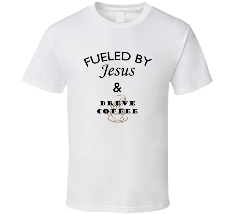 Breve Coffee Fueled By Jesus And Breve Coffee T shirt