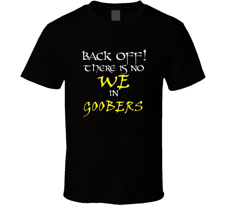 Goobers There Is No We In Goobers T shirt