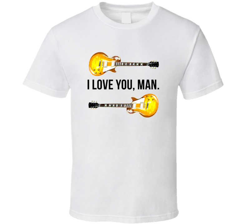 I Love You Man Guitars I Love You Man Favorite Movie Quotes T Shirt