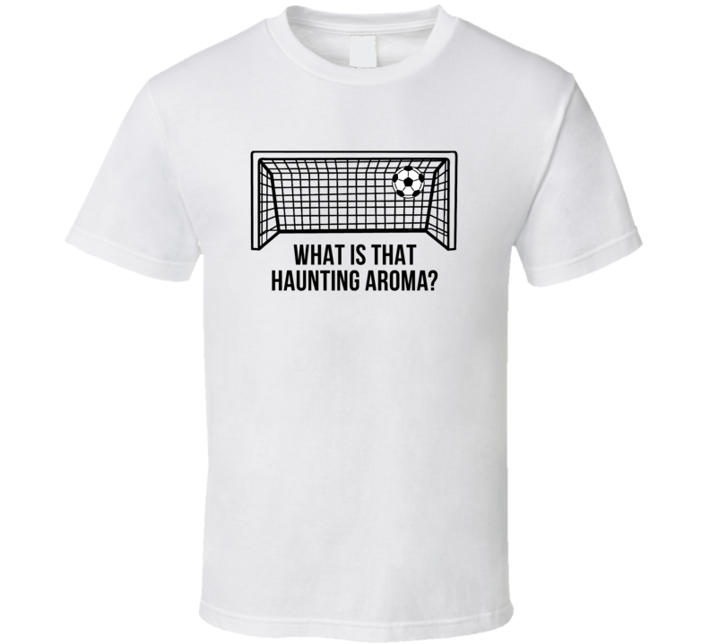 Kicking And Screaming Soccer Goal What Is That Haunting Aroma Favorite Movie Quote T Shirt