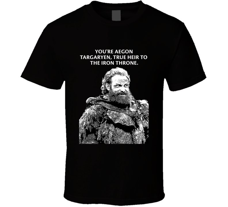 Game Of Thrones Tormund Giantsbane You're Aegon Targaryen True Heir To The Iron Throne Season 8 Quotes Fan T Shirt