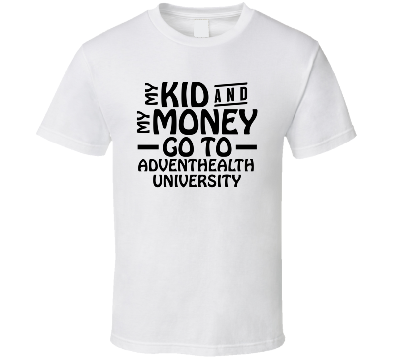 My Kid And My Money Go To Adventhealth University T Shirt