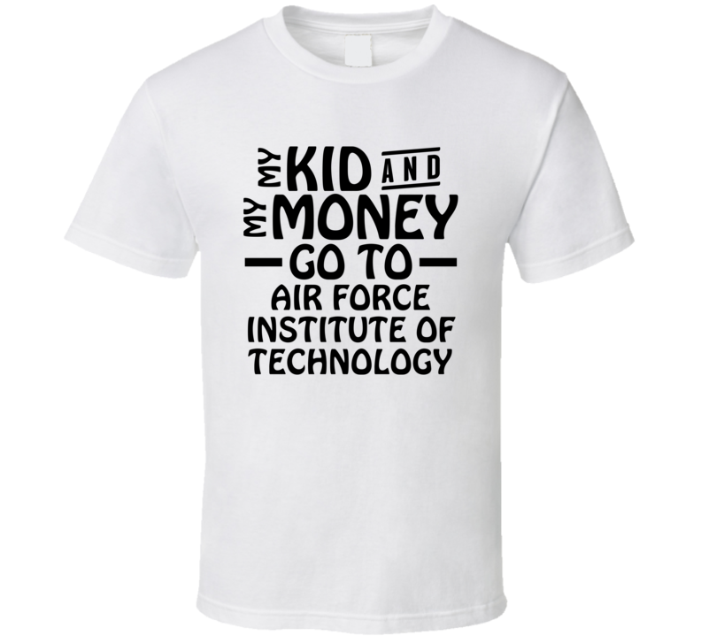 My Kid And My Money Go To Air Force Institute Of Technology T Shirt