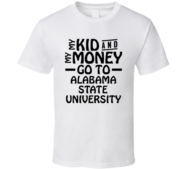 My Kid And My Money Go To Alabama State University T Shirt