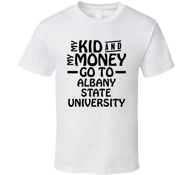 My Kid And My Money Go To Albany State University T Shirt
