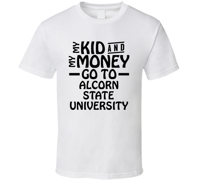 My Kid And My Money Go To Alcorn State University T Shirt