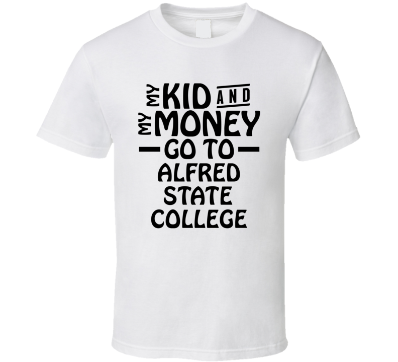My Kid And My Money Go To Alfred State College T Shirt