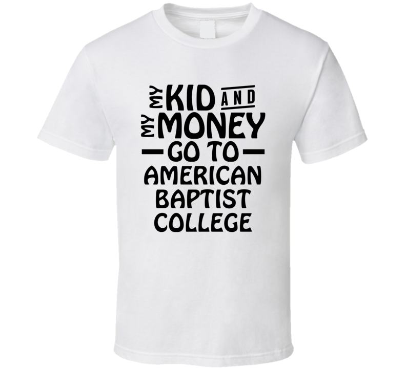 My Kid And My Money Go To American Baptist College T Shirt