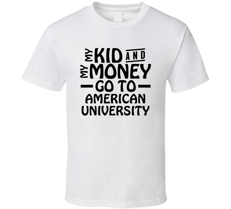 My Kid And My Money Go To American University T Shirt