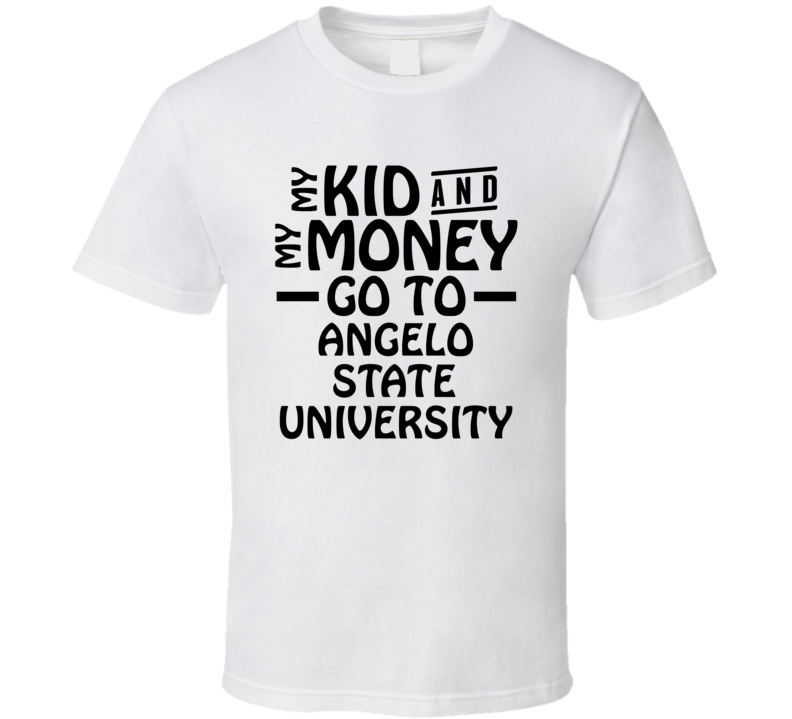 My Kid And My Money Go To Angelo State University T Shirt