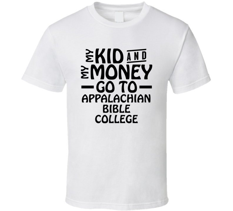 My Kid And My Money Go To Appalachian Bible College T Shirt