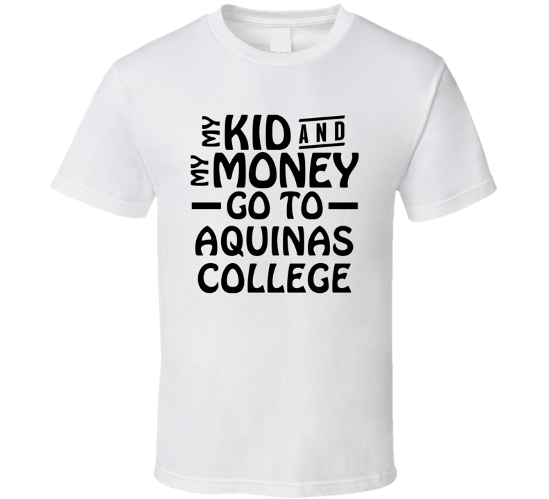 My Kid And My Money Go To Aquinas College T Shirt