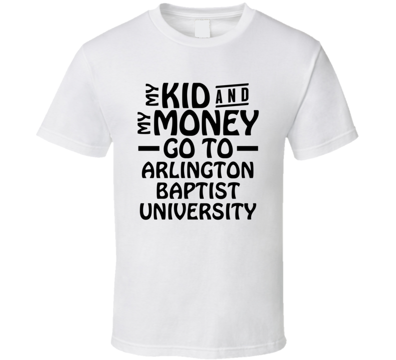 My Kid And My Money Go To Arlington Baptist University T Shirt