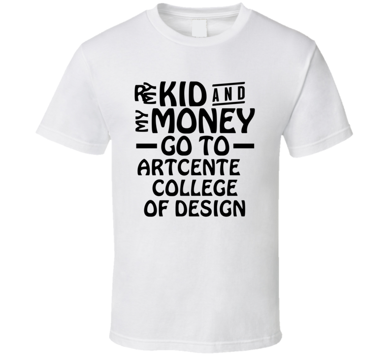 My Kid And My Money Go To Artcenter College Of Design T Shirt