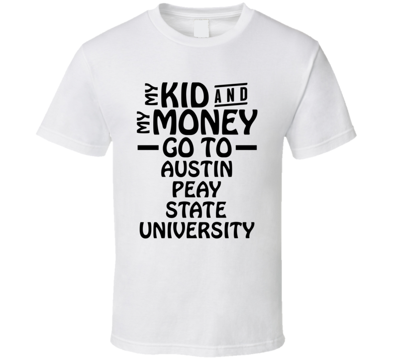 My Kid And My Money Go To Austin Peay State University T Shirt