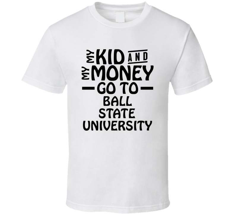 My Kid And My Money Go To Ball State University T Shirt