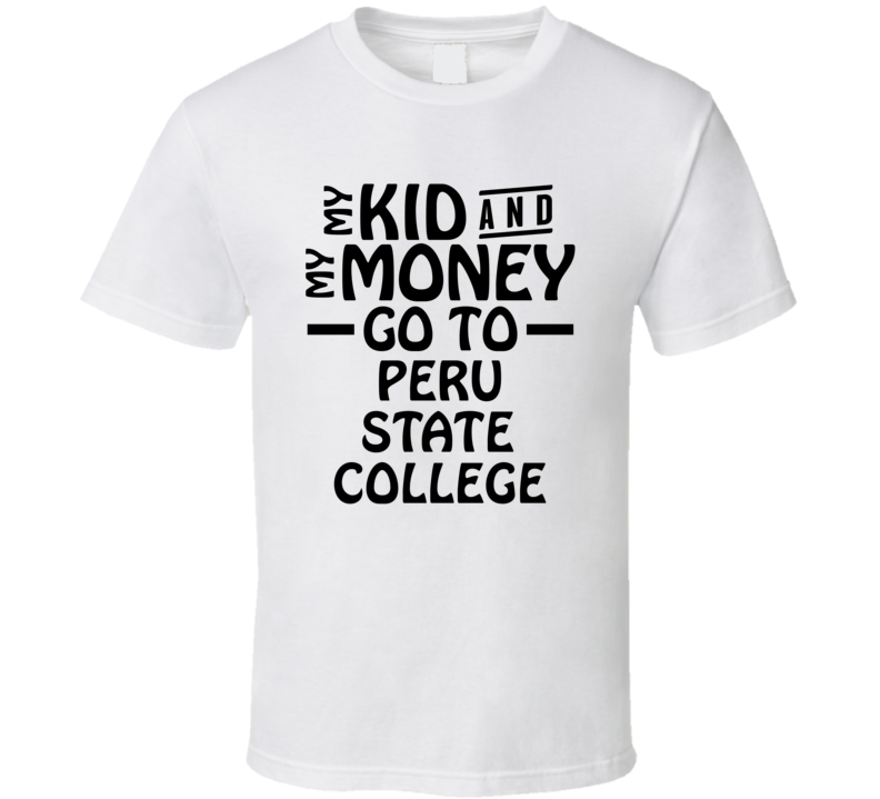 My Kid And My Money Go To Peru State College T Shirt