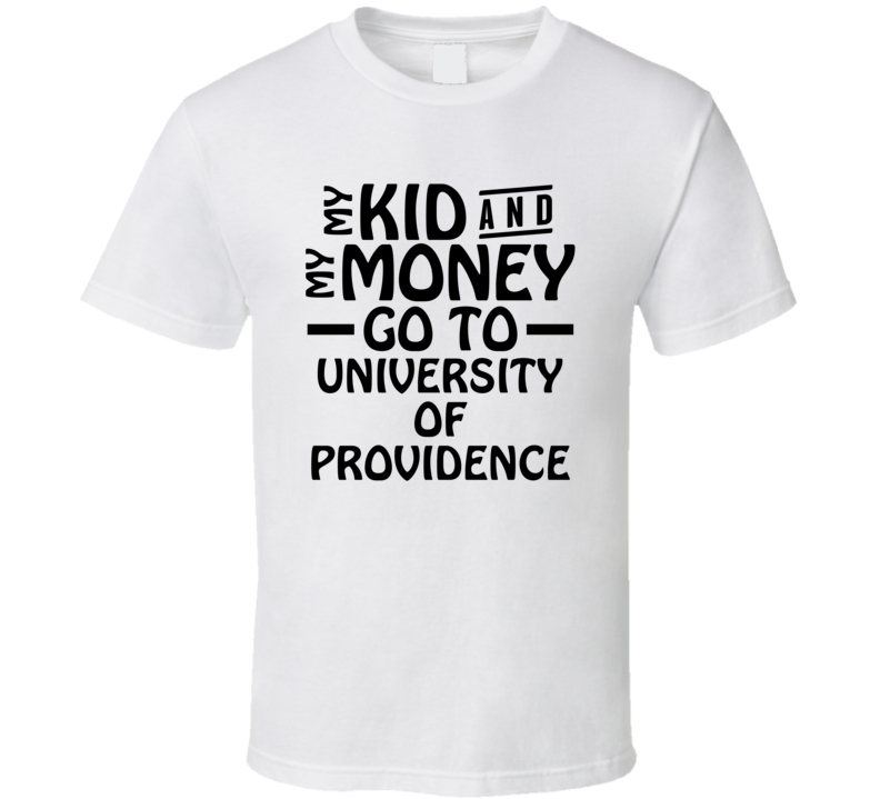 My Kid And My Money Go To University Of Providence T Shirt