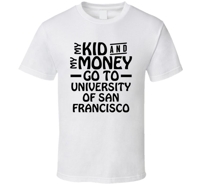 My Kid And My Money Go To University Of San Francisco T Shirt