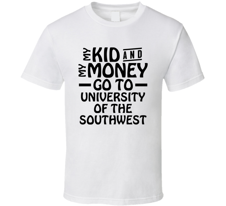 My Kid And My Money Go To University Of The Southwest T Shirt