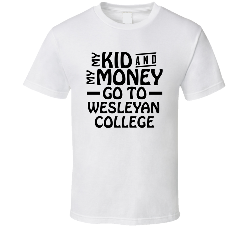 My Kid And My Money Go To Wesleyan College T Shirt