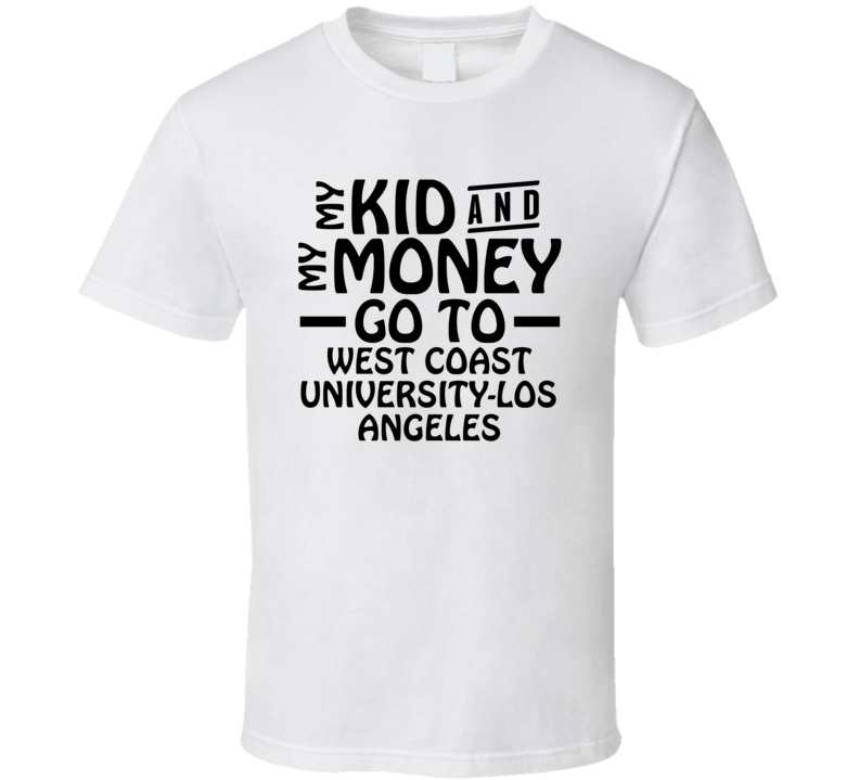 My Kid And My Money Go To West Coast University-los Angeles T Shirt