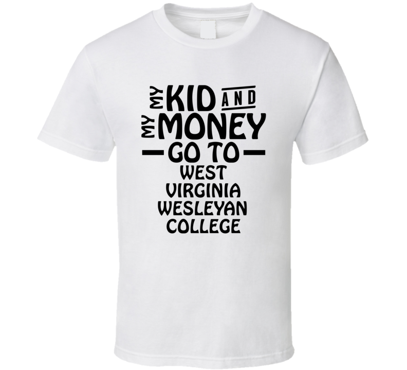 My Kid And My Money Go To West Virginia Wesleyan College T Shirt