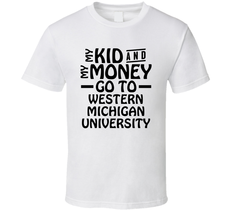 My Kid And My Money Go To Western Michigan University T Shirt