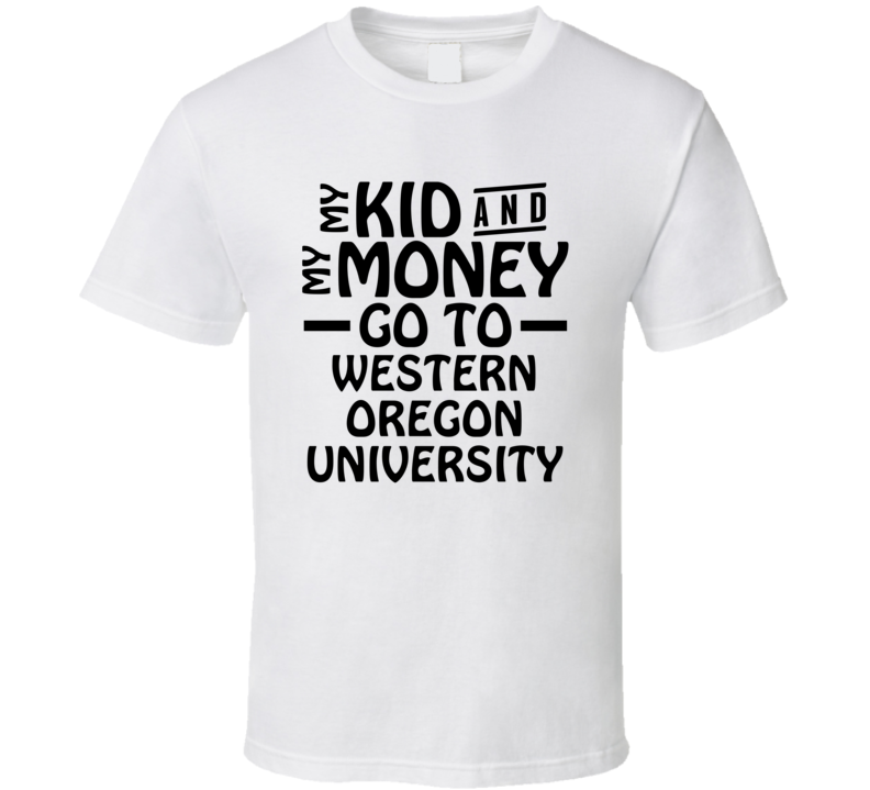 My Kid And My Money Go To Western Oregon University T Shirt