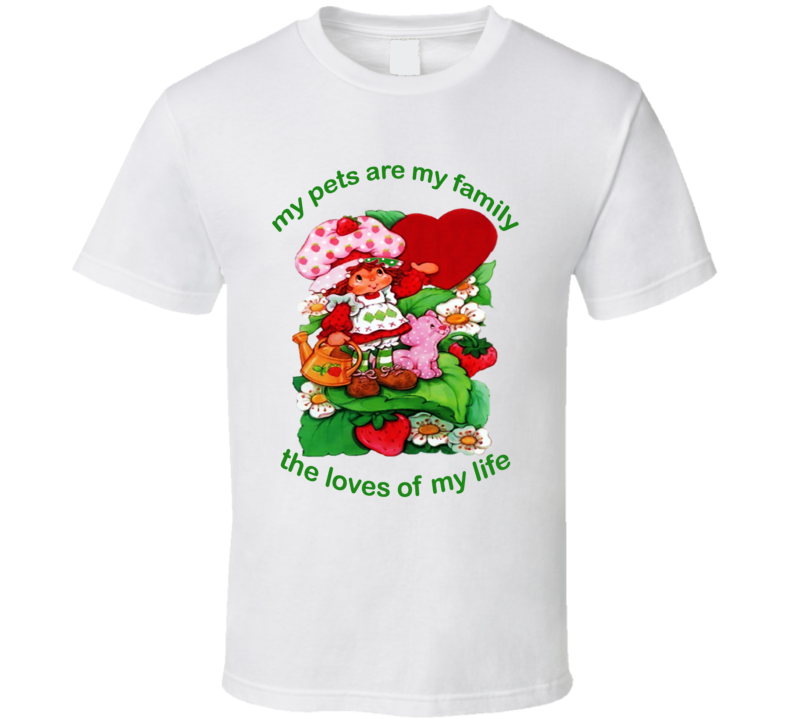Strawberry Shortcake Original My Pets Are My Family The Loves Of My Life Cartoon Tv Show Fan T Shirt Strawberry Shortcake Original My Pets Are My Family The Loves Of My Life Cartoon Tv Show Fan T Shirt