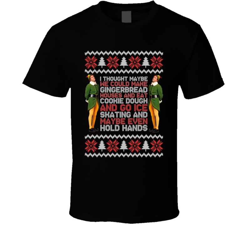 Elf Movie Quote Funny Christmas I Thought Maybe We Could Make Gingerbread Houses And Eat Cookie Dough And Go Ice Skating And Maybe Even Hold Hands Gift Fan T Shirt Elf Movie Quote Funny Christmas I Thought Maybe We Could Make Gingerbread Houses And Eat Cookie Dough And Go Ice Skating And Maybe Even Hold Hands Gift Fan T Shirt